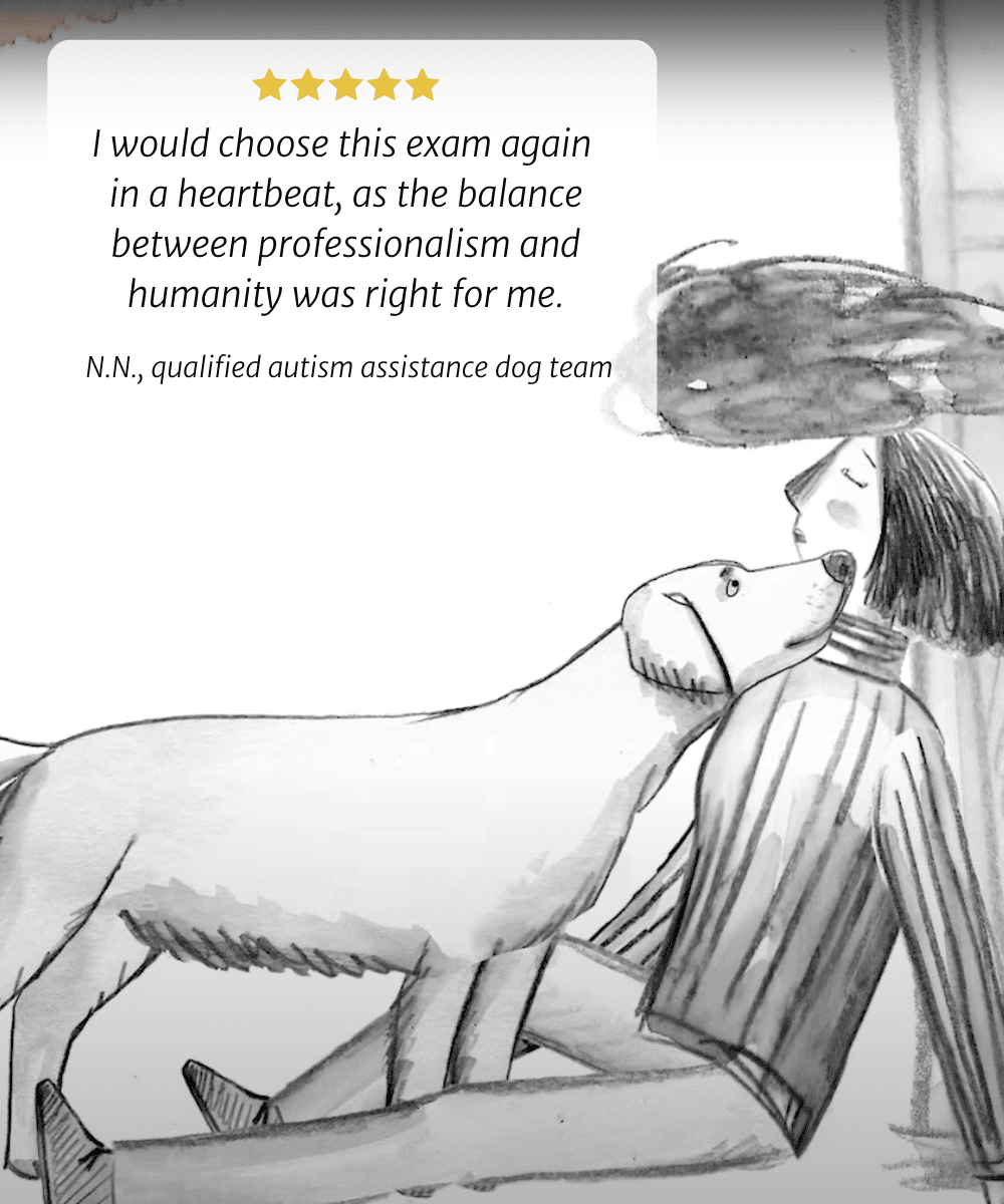 I would choose this exam again in a heartbeat, as the balance between professionalism and humanity was right for me. N.N., qualified autism assistance dog team